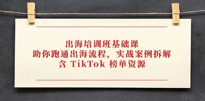 出海培训班基础课，助你跑通出海流程，实战案例拆解，含 TikTok 榜单资源-迦哆网创社