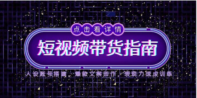 2025短视频带货指南，人设账号搭建，爆款文案创作，表现力速成训练-迦哆网创社