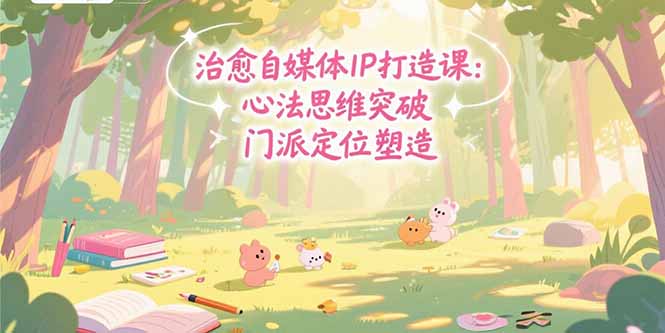 治愈自媒体IP打造课：心法思维突破，门派定位塑造，商业闭环搭建-迦哆网创社