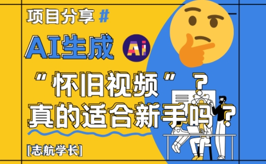 AI生成怀旧视频真的很适合新手？详细讲解！-迦哆网创社