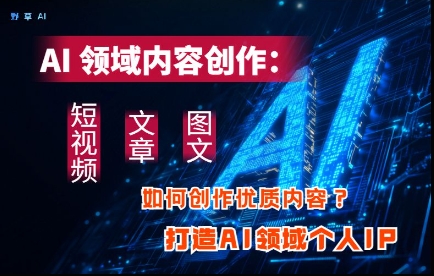 AI领域内容创作：高效创作短视频、文章、图文三大板块内容，打造AI领域个人IP-迦哆网创社