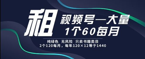 租视频号，一个60每月，2个120.纯绿色、无风险，常年租【揭秘】-迦哆网创社