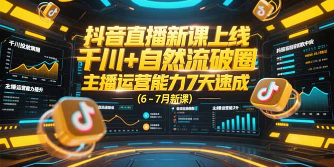 抖音直播新课上线，千川+自然流破圈，主播运营能力7天速成 (6-7月新课-迦哆网创社