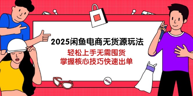 2025闲鱼电商无货源玩法：轻松上手无需囤货，掌握核心技巧快速出单-迦哆网创社