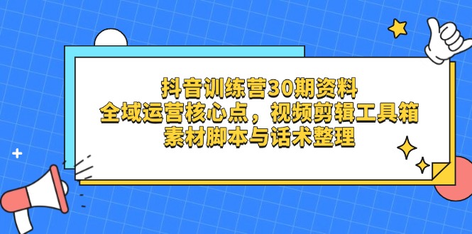 抖音训练营30期资料，全域运营核心点，视频剪辑工具箱 素材脚本与话术整理-迦哆网创社