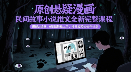 原创悬疑漫画民间故事小说推文全新完整课程， 搭配ai绘画，0基础轻松上手，撸分成和伙伴计划-迦哆网创社