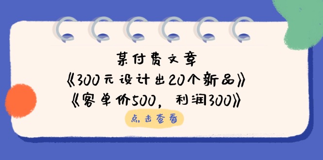 某付费文章：《300元设计出20个新品》+《客单价500，利润300》-迦哆网创社